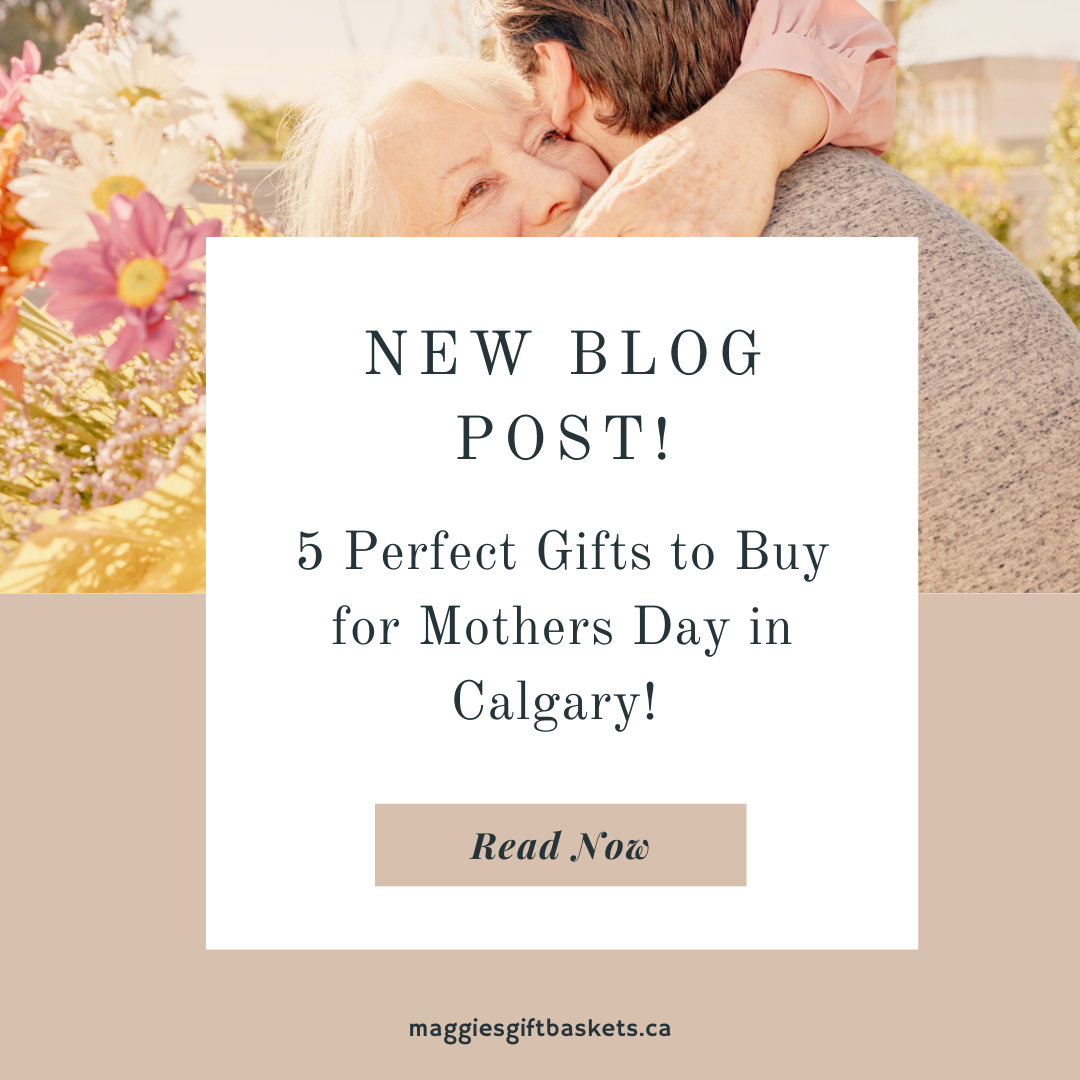 5 Perfect Gifts to Buy for Mothers Day in Calgary! Maggie's Gift Baskets